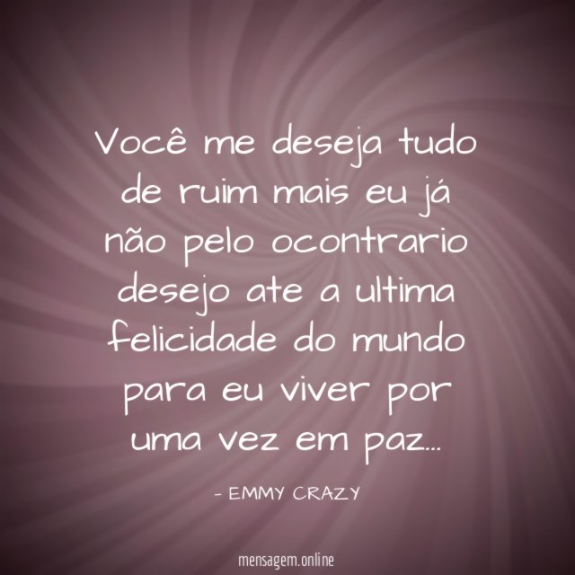 Você me deseja tudo de ruim mais eu