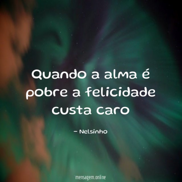 Quando a alma é pobre a felicidade custa caro "