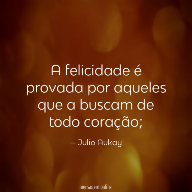 A felicidade é provada por aqueles que a buscam de todo coração