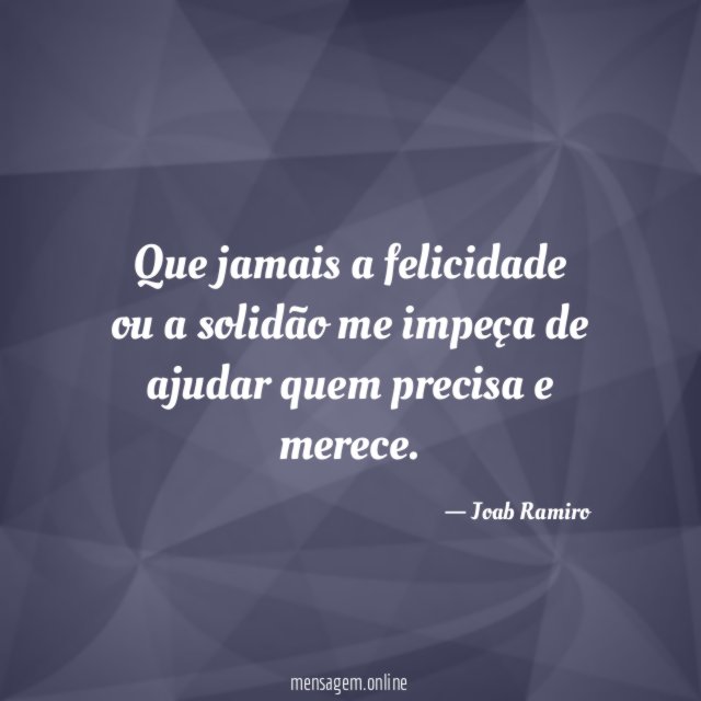 Que jamais a felicidade ou a solidão me