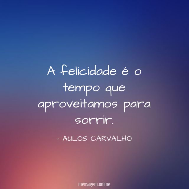 A felicidade é o tempo que aproveitamos para sorrir