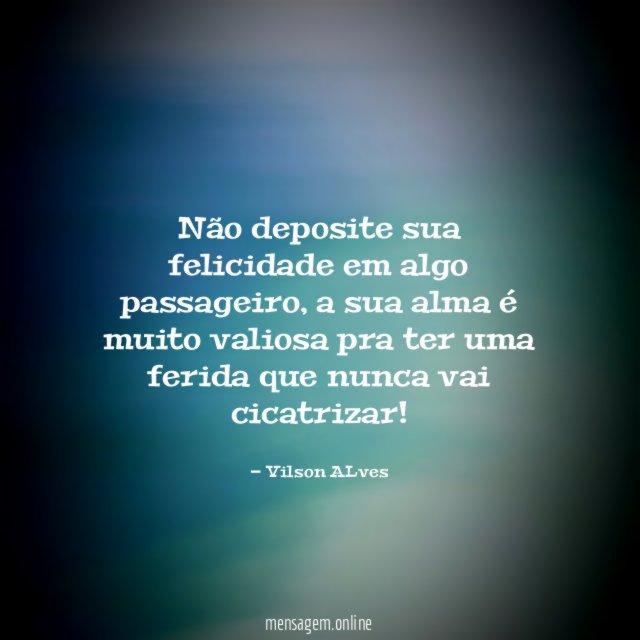 Não deposite sua felicidade em algo passageiro