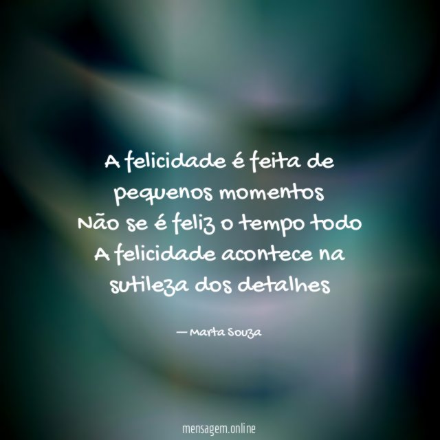A felicidade é feita de pequenos momentos Não se