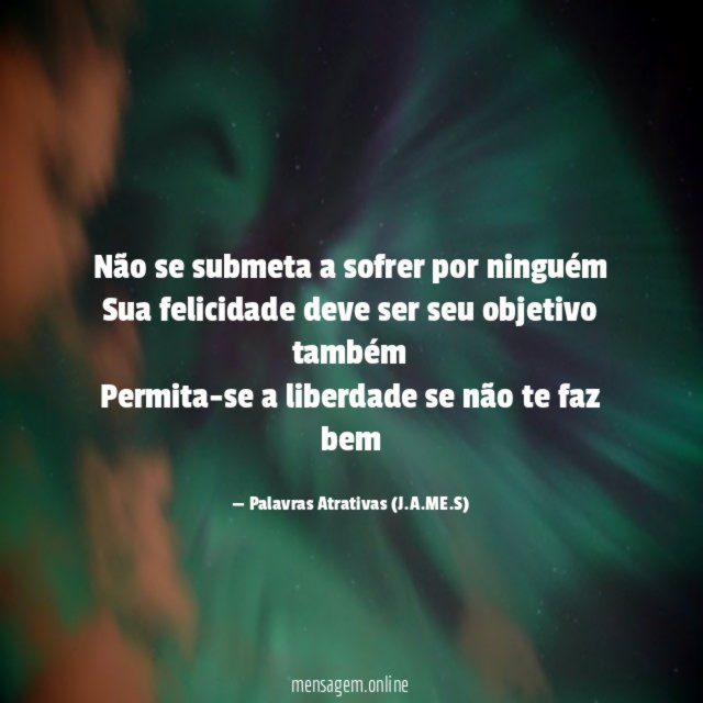 Não se submeta a sofrer por ninguém Sua felicidade