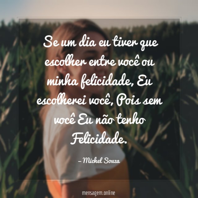 Se um dia eu tiver que escolher entre você ou minha felicidade