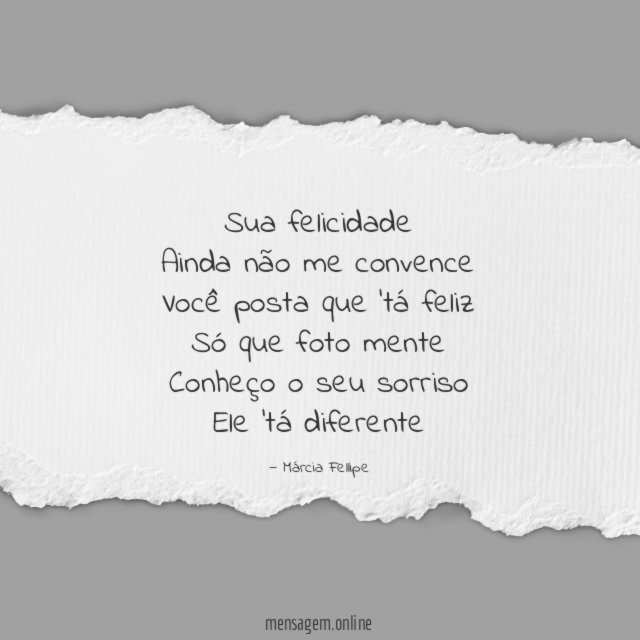 Sua felicidade Ainda não me convence Você posta que 'tá