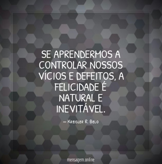 Se aprendermos a controlar nossos vícios e defeitos