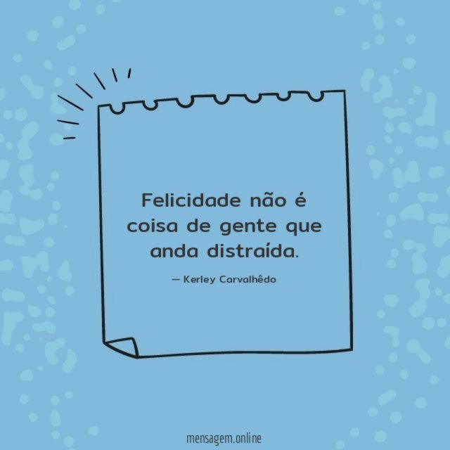 Felicidade não é coisa de gente que anda distraída