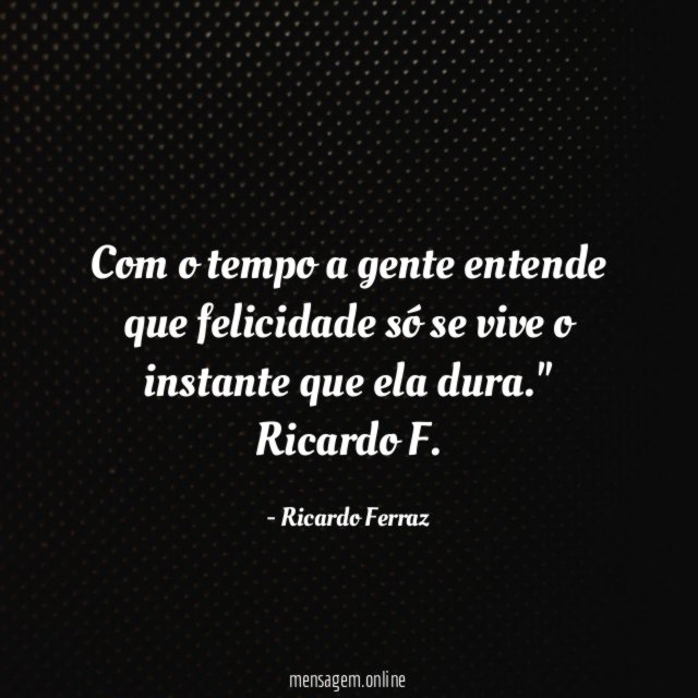 Com o tempo a gente entende que felicidade