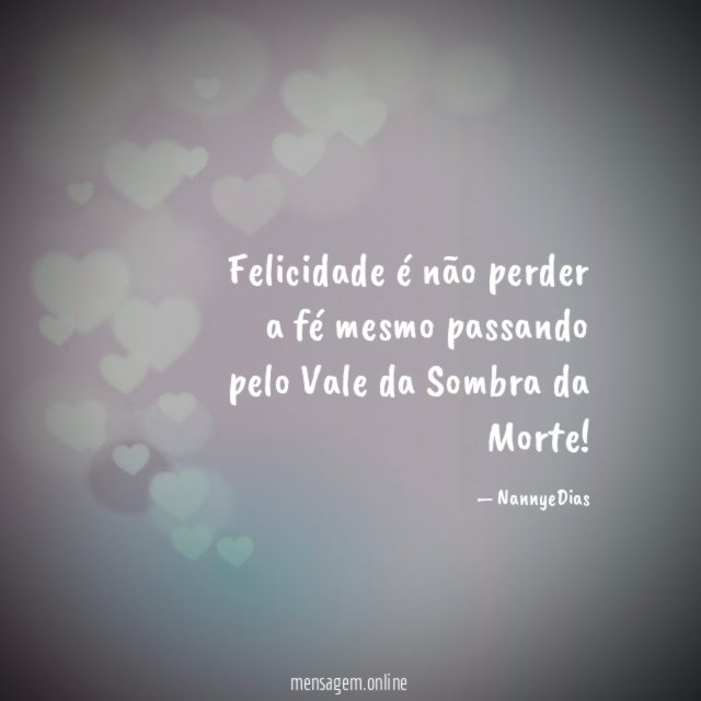 Felicidade é não perder a fé mesmo passando