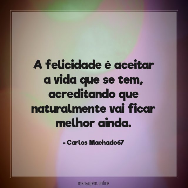 A felicidade é aceitar a vida que se tem