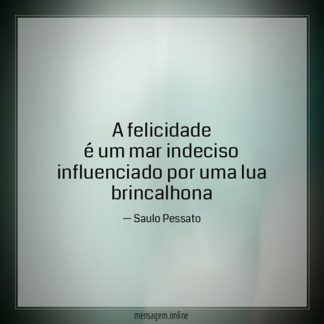 A felicidade é um mar indeciso influenciado por uma lua brincalhona