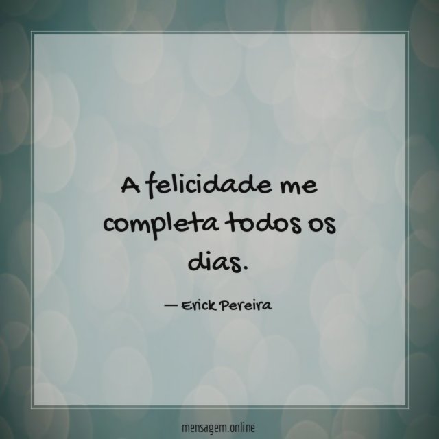 A felicidade me completa todos os dias
