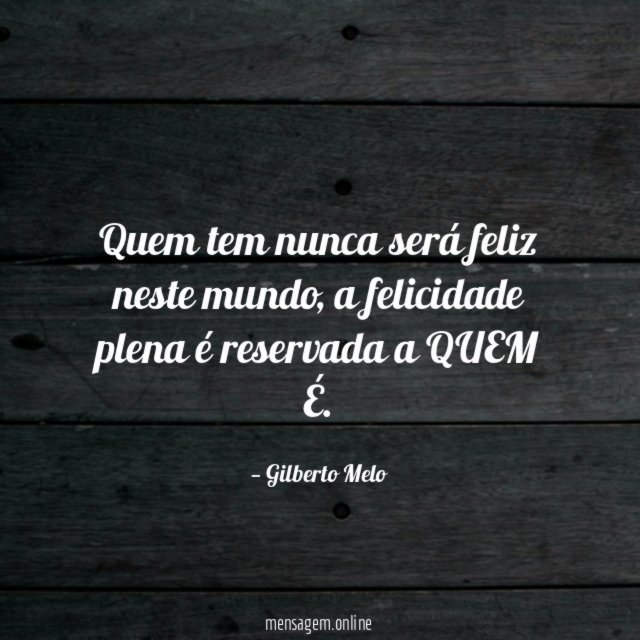 Quem tem nunca será feliz neste mundo