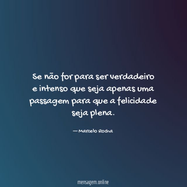 Se não for para ser verdadeiro e intenso