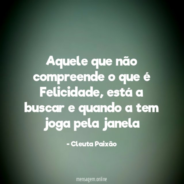 Aquele que não compreende o que é Felicidade
