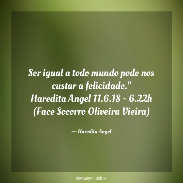 "Ser igual a todo mundo pode nos custar a felicidade."
Haredita Angel 11.6.18 - 6.22h