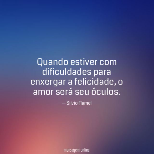 Quando estiver com dificuldades para enxergar a felicidade