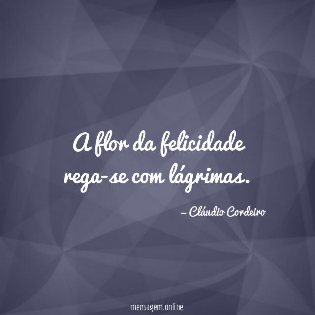 A flor da felicidade rega-se com lágrimas