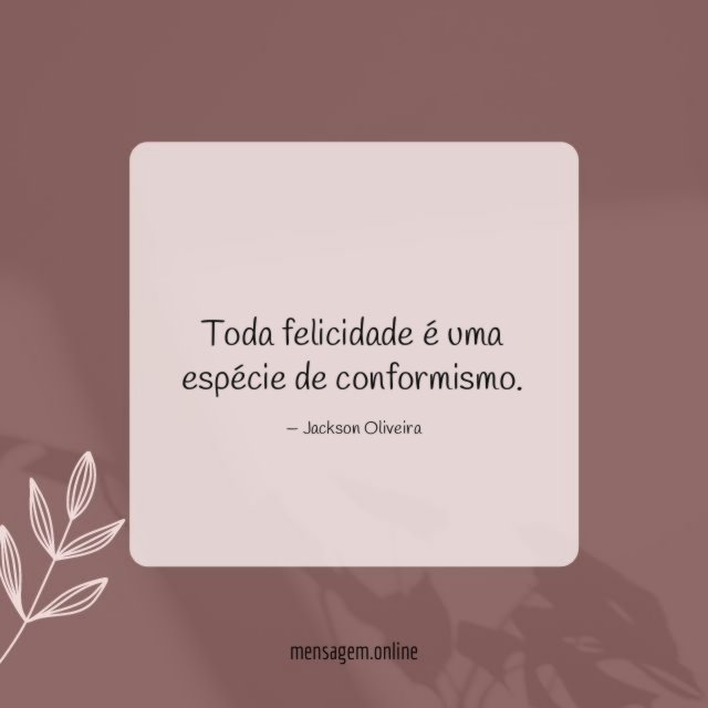 Toda felicidade é uma espécie de conformismo