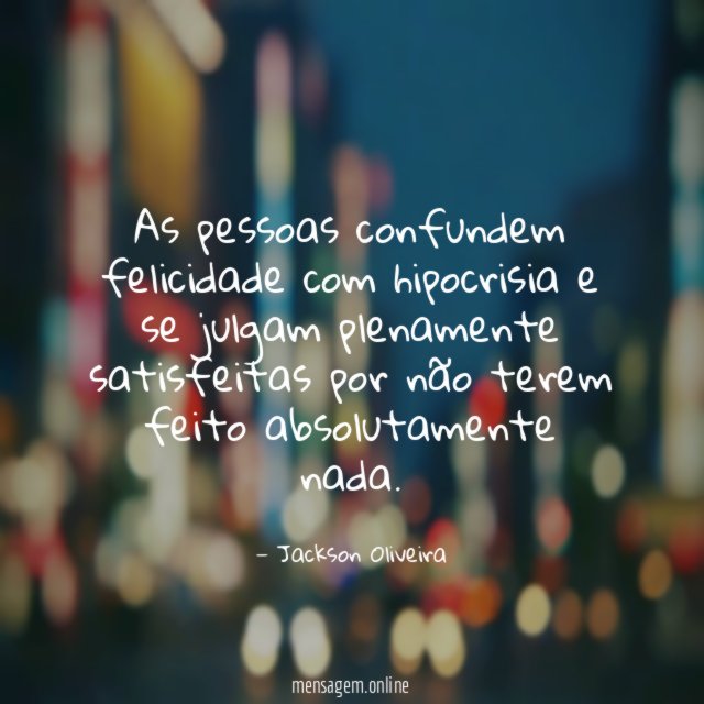 As pessoas confundem felicidade com hipocrisia e se