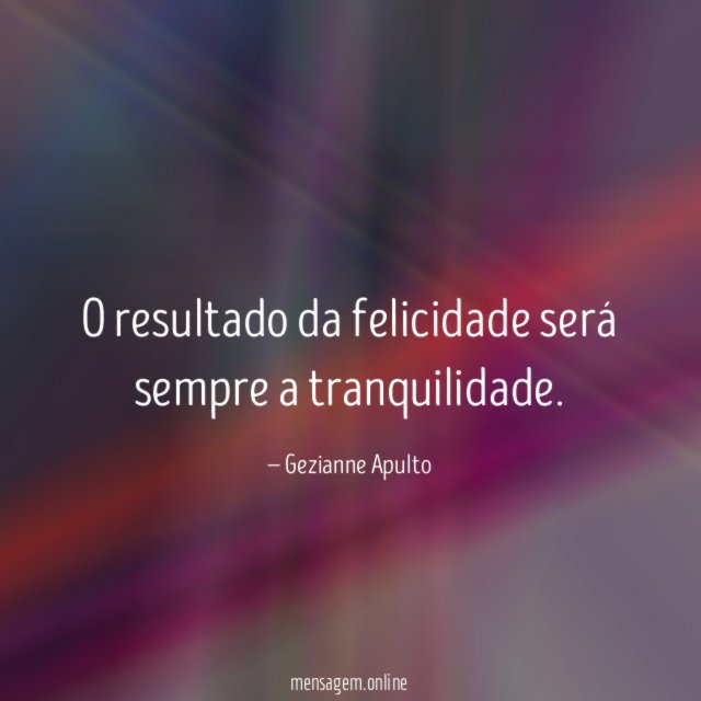 O resultado da felicidade será sempre a tranquilidade