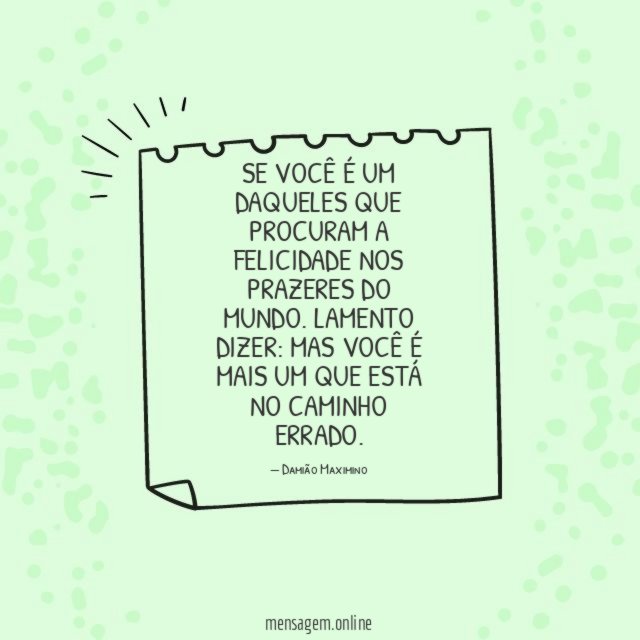 Se você é um daqueles que procuram a felicidade nos prazeres do mundo