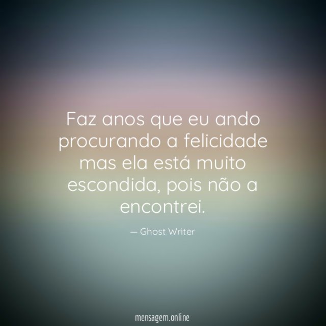 Faz anos que eu ando procurando a felicidade mas