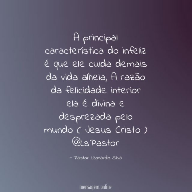 A principal característica do infeliz é que ele cuida demais da vida alheia,
A razão da felicidade interior ela é divina e desprezada pelo mundo
( Jesus Cristo )