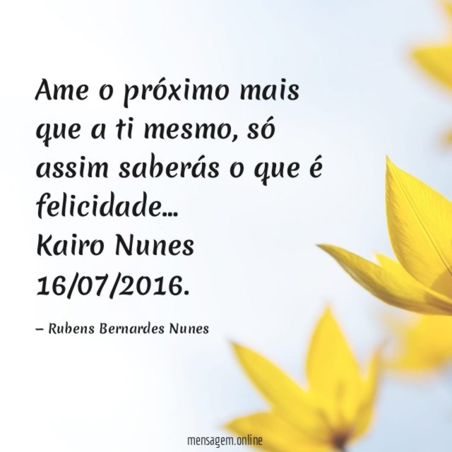 Ame o próximo mais que a ti mesmo, só assim saberás o que é felicidade …