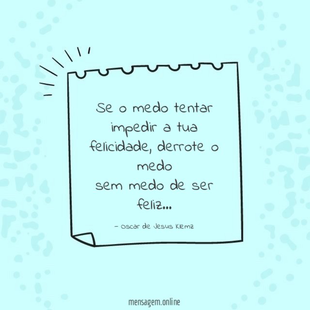 Se o medo tentar impedir a tua felicidade