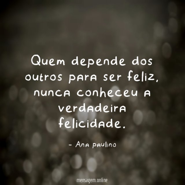 Quem depende dos outros para ser feliz