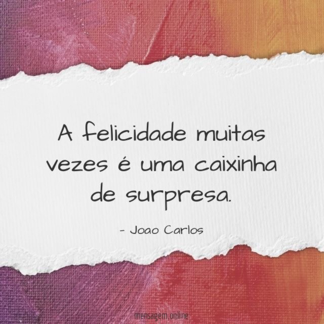 A felicidade muitas vezes é uma caixinha de surpresa