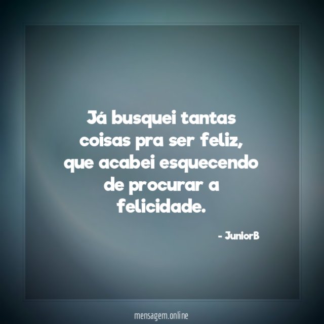 Já busquei tantas coisas pra ser feliz