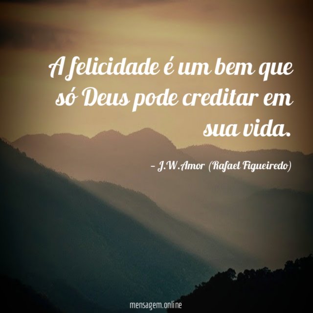 A felicidade é um bem que só Deus pode creditar em sua vida