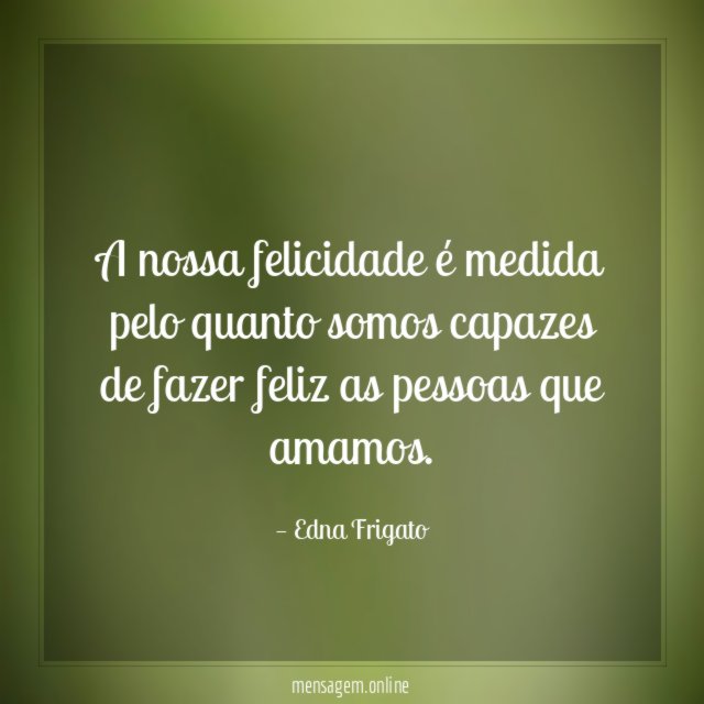 A nossa felicidade é medida pelo quanto somos