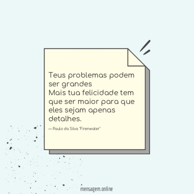 Teus problemas podem ser grandes Mais tua felicidade tem