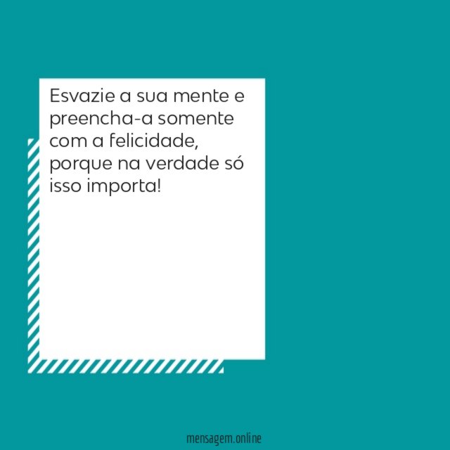 Esvazie a sua mente e preencha-a somente com a felicidade