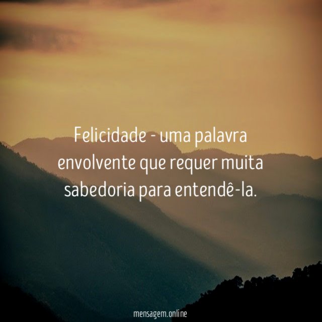 Felicidade - uma palavra envolvente que requer muita sabedoria para entendê-la