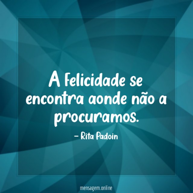 A felicidade se encontra aonde não a procuramos