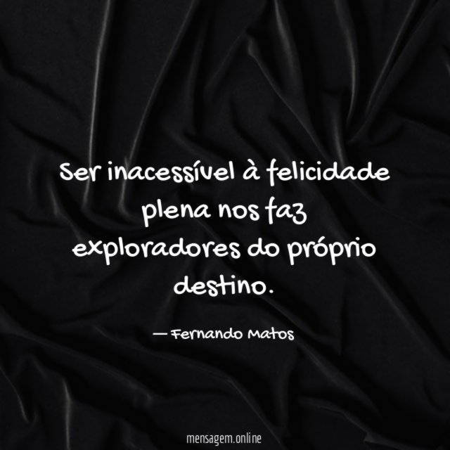 Ser inacessível à felicidade plena nos faz exploradores do próprio destino