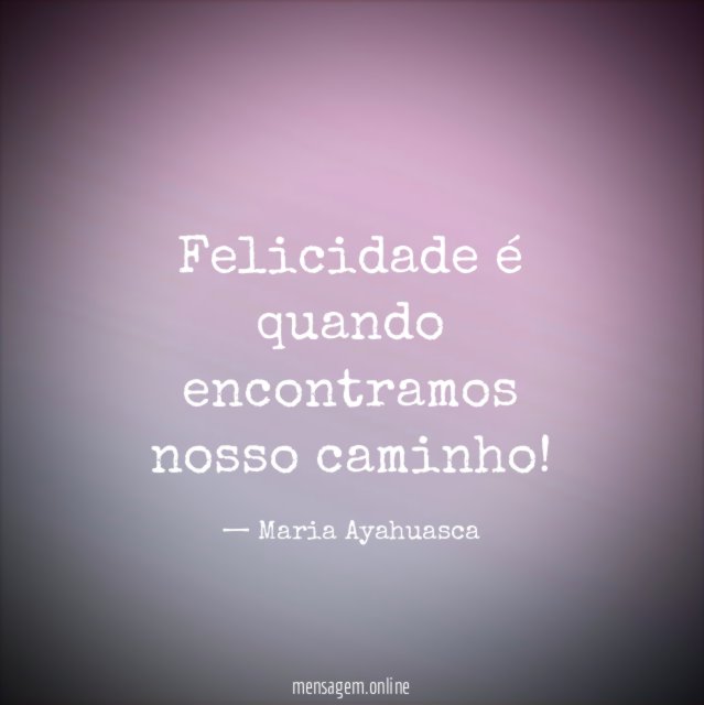 Felicidade é quando encontramos nosso caminho