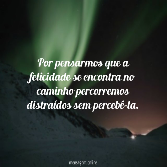 Por pensarmos que a felicidade se encontra no