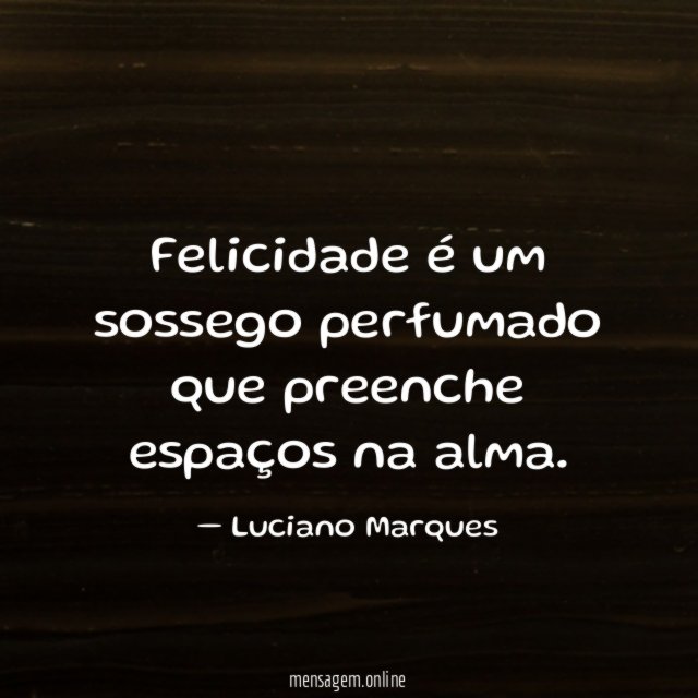 Felicidade é um sossego perfumado que preenche espaços na alma