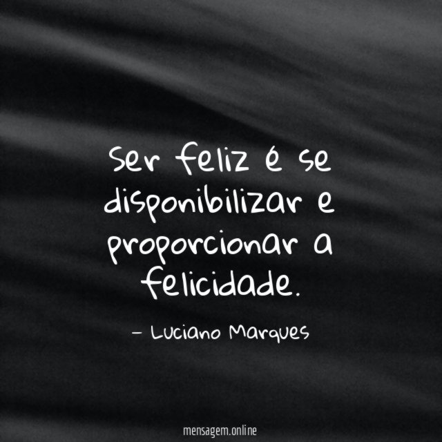 Ser feliz é se disponibilizar e proporcionar a felicidade