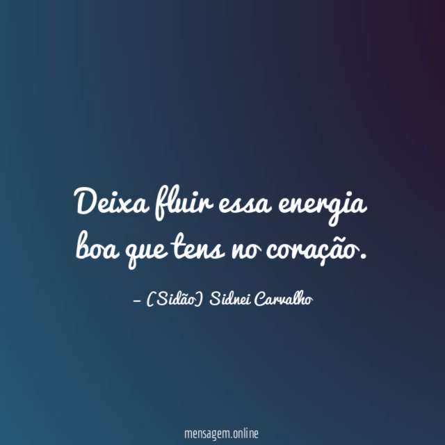 Deixa fluir essa energia boa que tens no coração