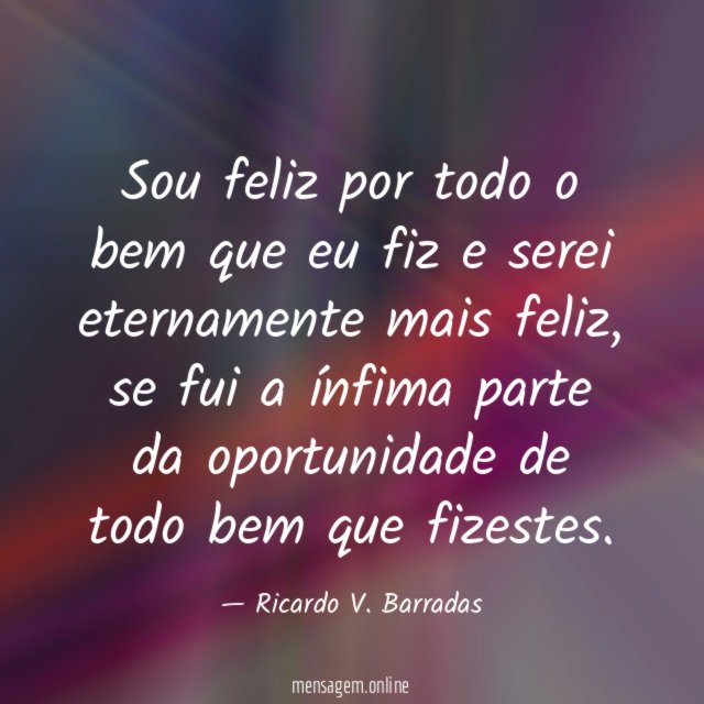 Sou feliz por todo o bem que eu