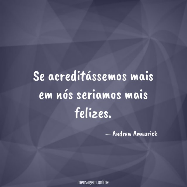 Se acreditássemos mais em nós seriamos mais felizes