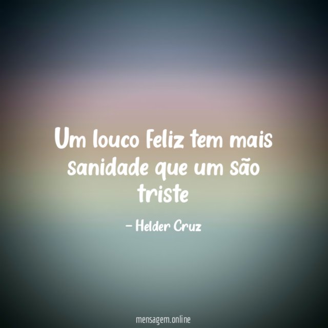 Um louco feliz tem mais sanidade que um são triste