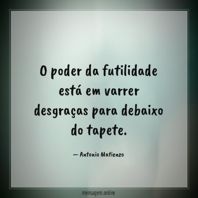 O poder da futilidade está em varrer desgraças